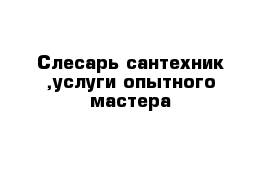 Слесарь-сантехник ,услуги опытного мастера